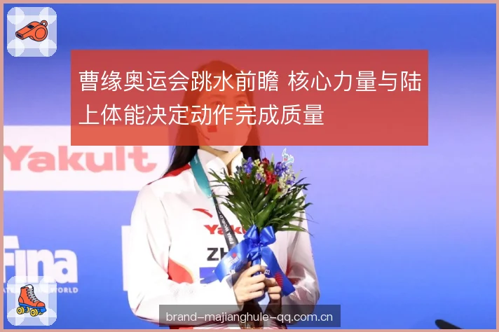 曹缘奥运会跳水前瞻 核心力量与陆上体能决定动作完成质量 曹缘奥运会跳水前瞻 核心力量与陆上体能决定动作完成质量