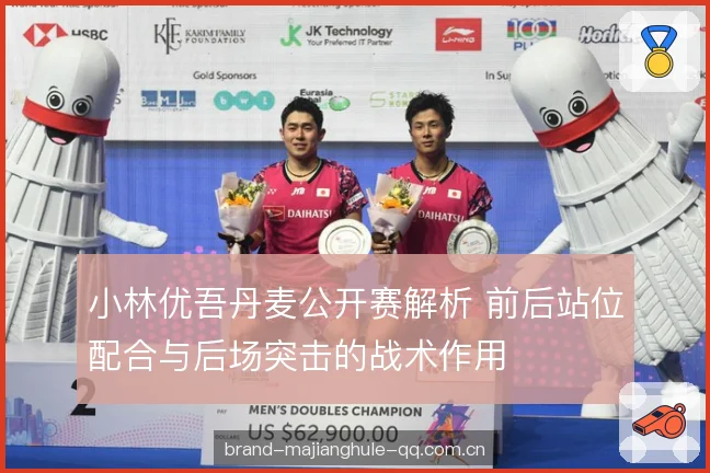 小林优吾丹麦公开赛解析 前后站位配合与后场突击的战术作用