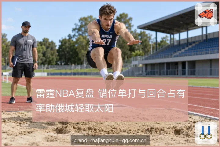雷霆NBA复盘 错位单打与回合占有率助俄城轻取太阳
